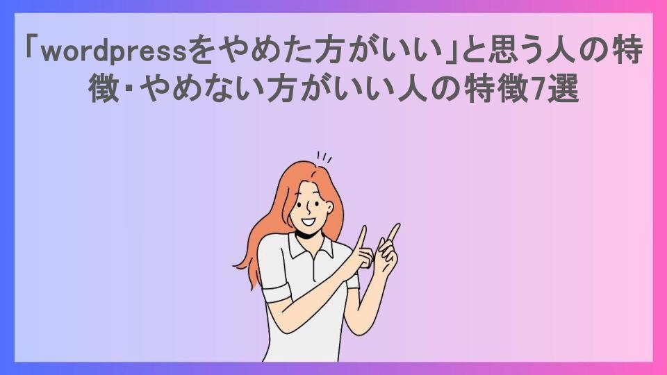 「wordpressをやめた方がいい」と思う人の特徴・やめない方がいい人の特徴7選